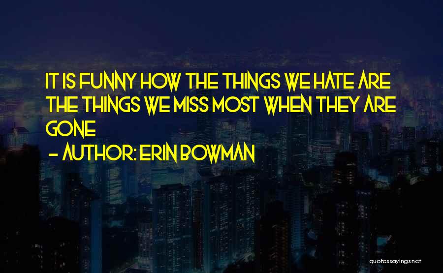 Erin Bowman Quotes: It Is Funny How The Things We Hate Are The Things We Miss Most When They Are Gone