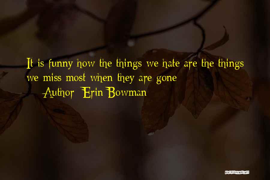 Erin Bowman Quotes: It Is Funny How The Things We Hate Are The Things We Miss Most When They Are Gone