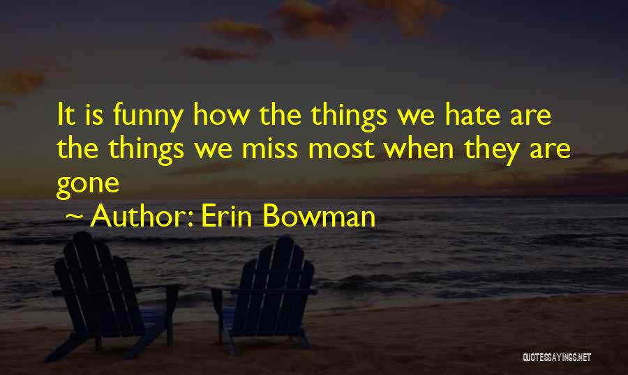 Erin Bowman Quotes: It Is Funny How The Things We Hate Are The Things We Miss Most When They Are Gone