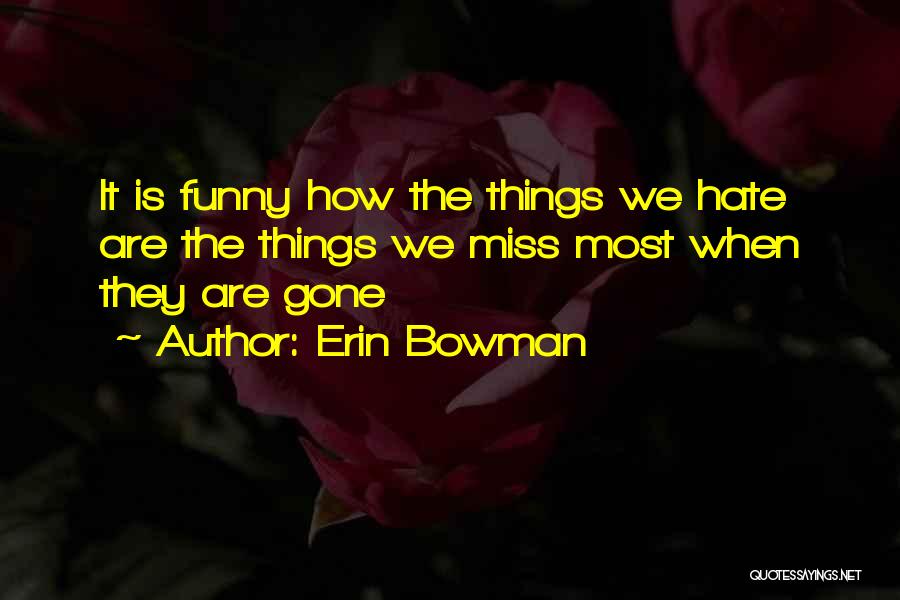 Erin Bowman Quotes: It Is Funny How The Things We Hate Are The Things We Miss Most When They Are Gone