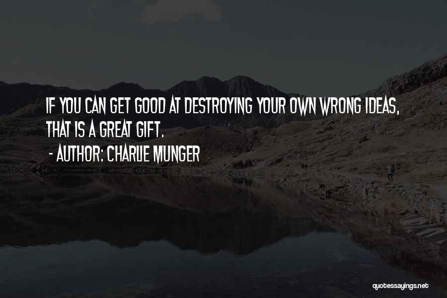 Charlie Munger Quotes: If You Can Get Good At Destroying Your Own Wrong Ideas, That Is A Great Gift.