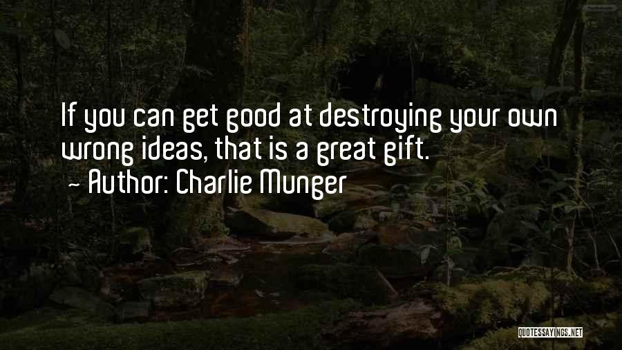 Charlie Munger Quotes: If You Can Get Good At Destroying Your Own Wrong Ideas, That Is A Great Gift.