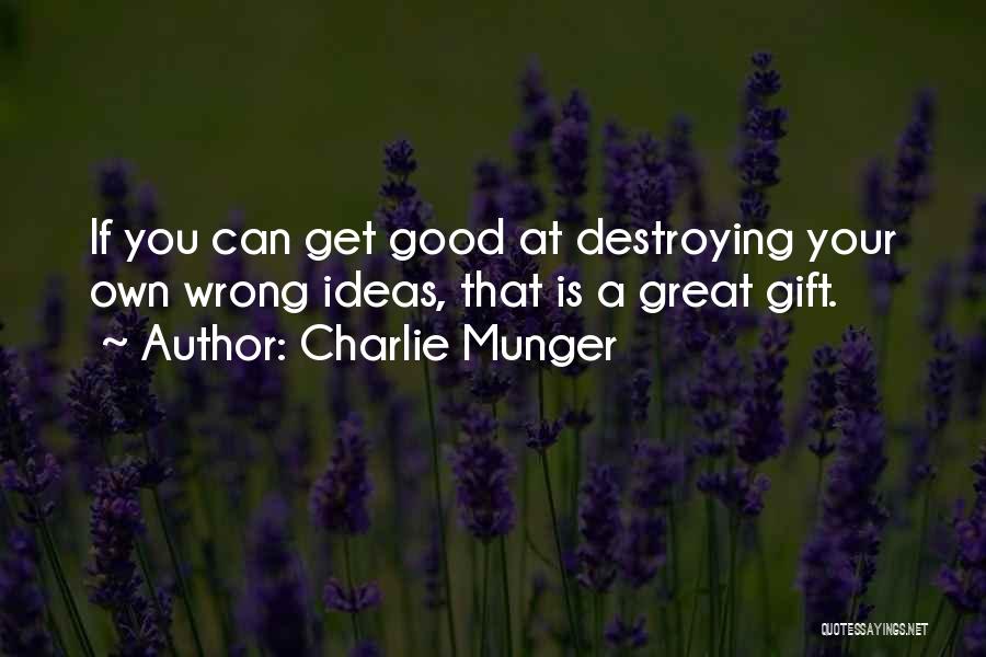 Charlie Munger Quotes: If You Can Get Good At Destroying Your Own Wrong Ideas, That Is A Great Gift.