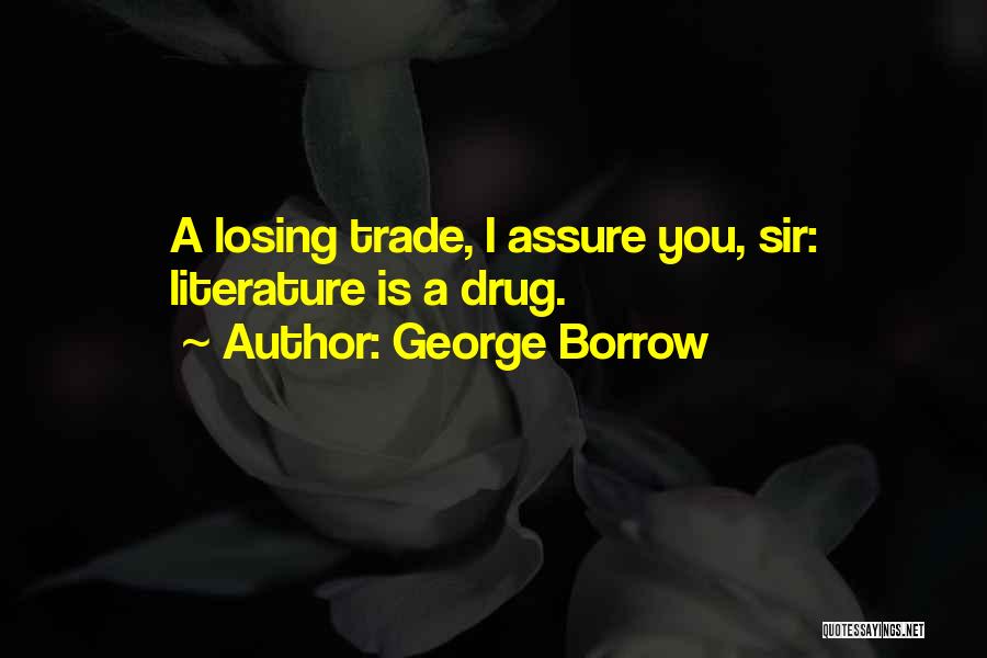 George Borrow Quotes: A Losing Trade, I Assure You, Sir: Literature Is A Drug.