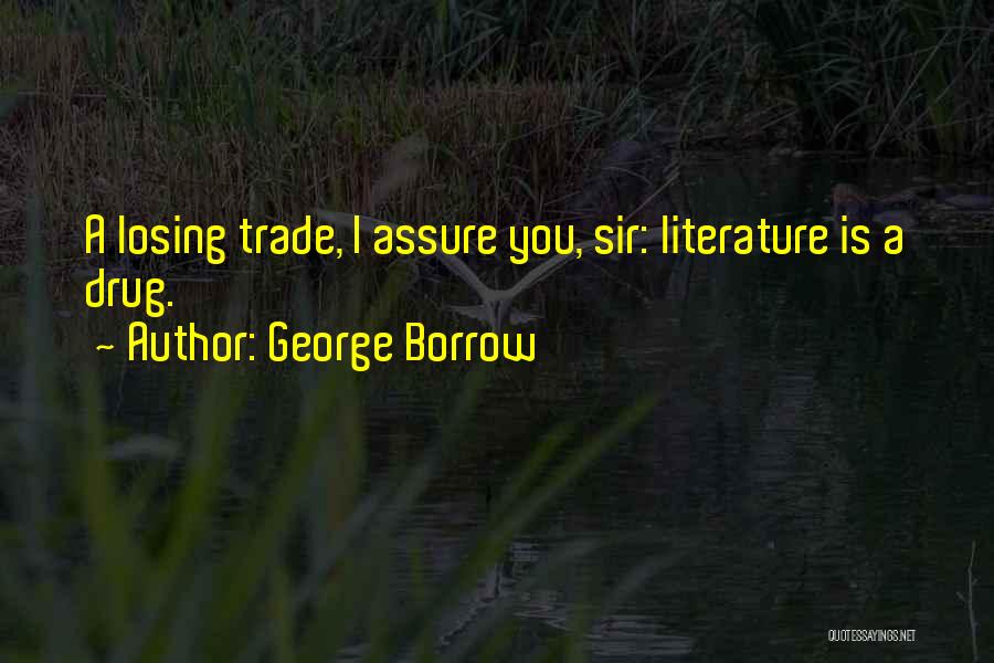 George Borrow Quotes: A Losing Trade, I Assure You, Sir: Literature Is A Drug.