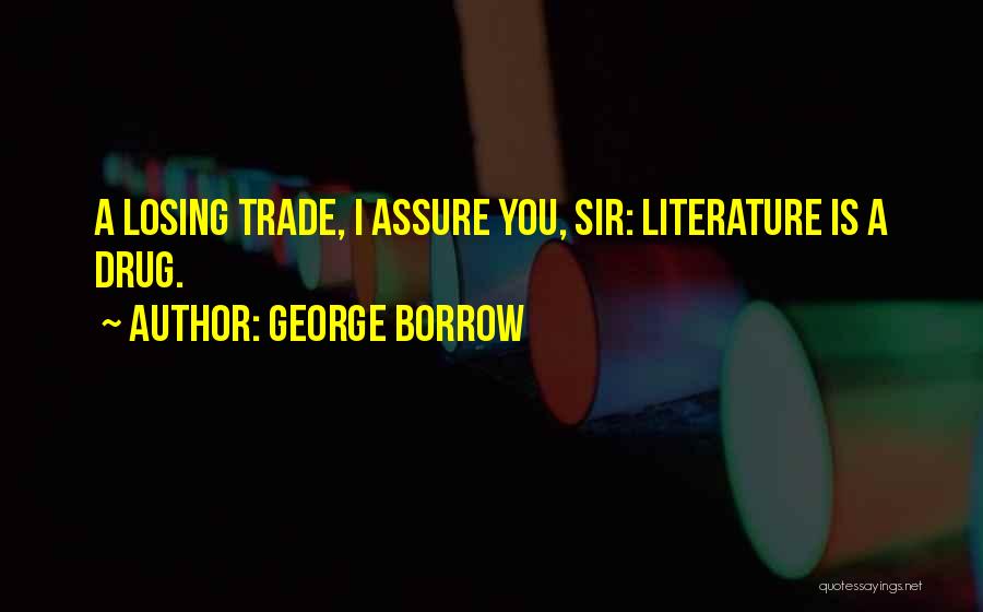 George Borrow Quotes: A Losing Trade, I Assure You, Sir: Literature Is A Drug.