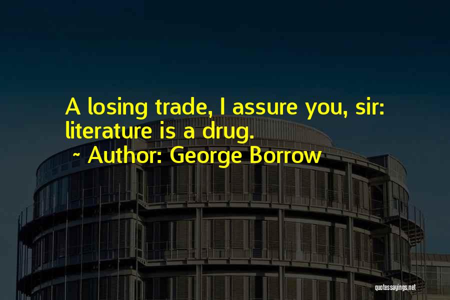 George Borrow Quotes: A Losing Trade, I Assure You, Sir: Literature Is A Drug.