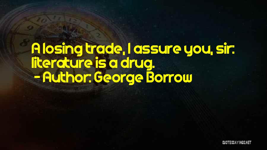 George Borrow Quotes: A Losing Trade, I Assure You, Sir: Literature Is A Drug.