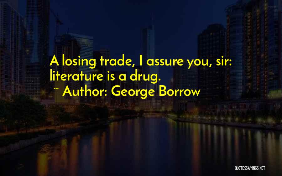 George Borrow Quotes: A Losing Trade, I Assure You, Sir: Literature Is A Drug.