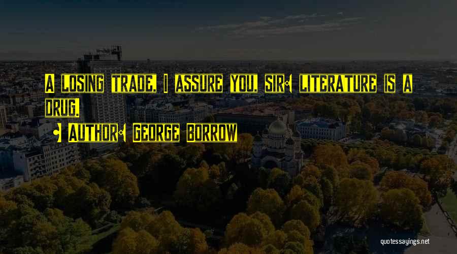 George Borrow Quotes: A Losing Trade, I Assure You, Sir: Literature Is A Drug.