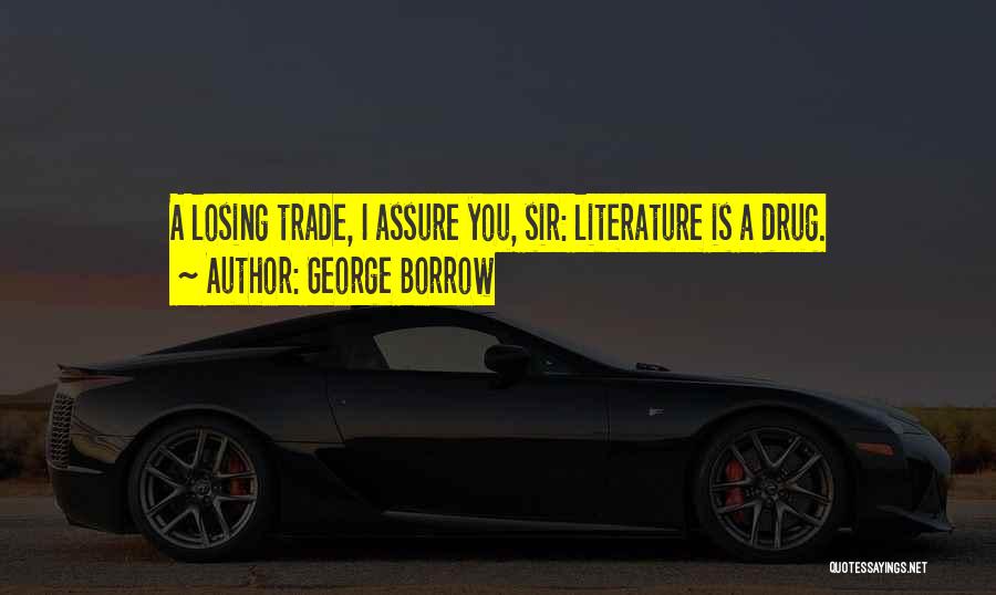 George Borrow Quotes: A Losing Trade, I Assure You, Sir: Literature Is A Drug.