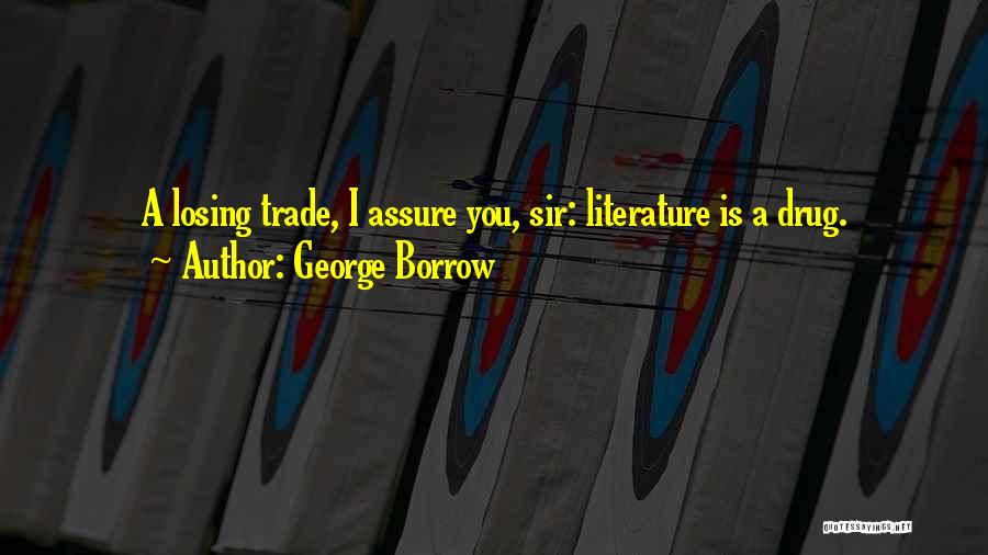 George Borrow Quotes: A Losing Trade, I Assure You, Sir: Literature Is A Drug.