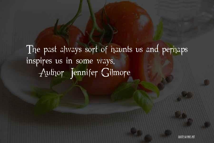 Jennifer Gilmore Quotes: The Past Always Sort Of Haunts Us And Perhaps Inspires Us In Some Ways.