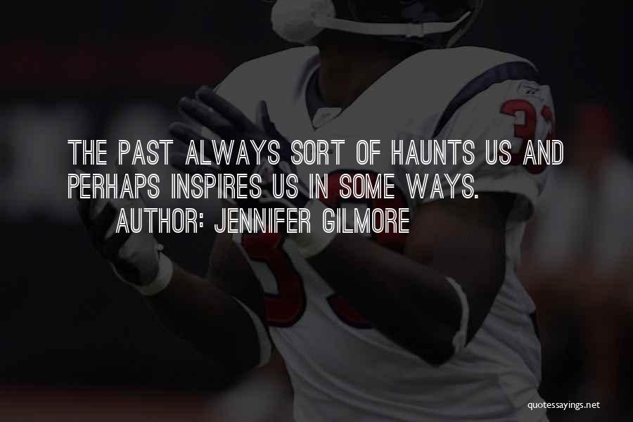 Jennifer Gilmore Quotes: The Past Always Sort Of Haunts Us And Perhaps Inspires Us In Some Ways.