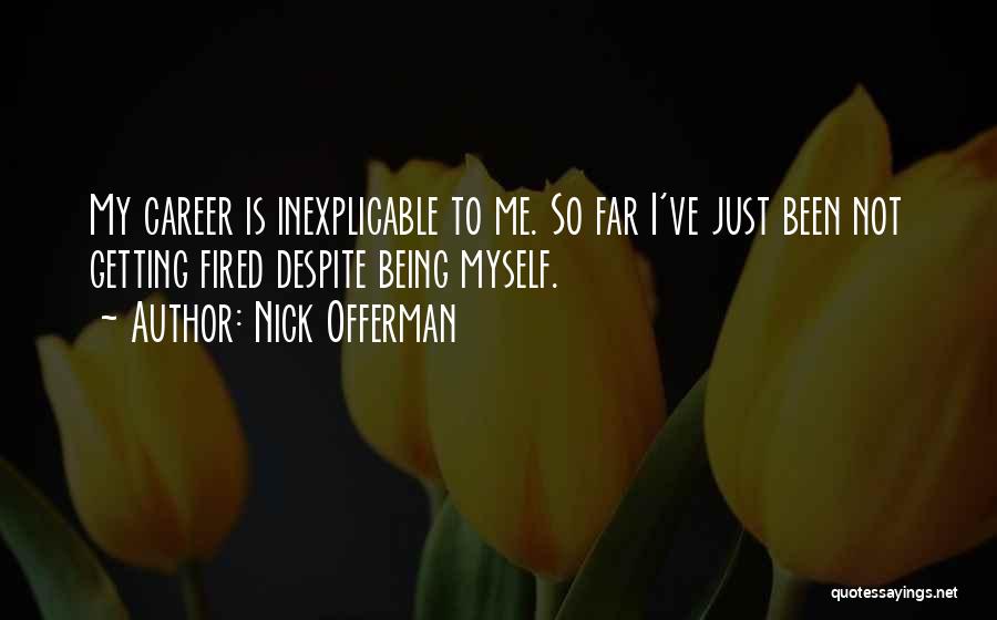 Nick Offerman Quotes: My Career Is Inexplicable To Me. So Far I've Just Been Not Getting Fired Despite Being Myself.