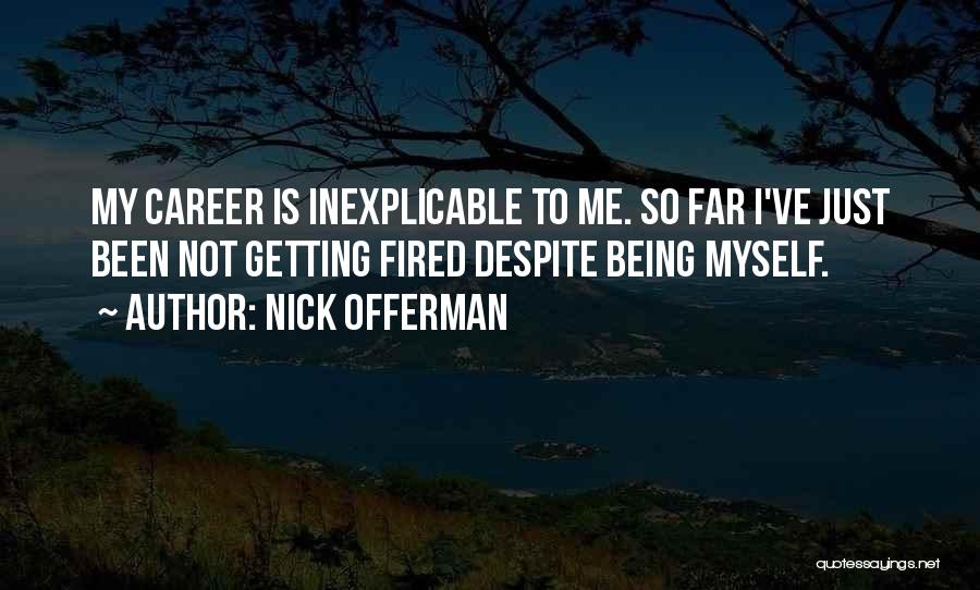 Nick Offerman Quotes: My Career Is Inexplicable To Me. So Far I've Just Been Not Getting Fired Despite Being Myself.
