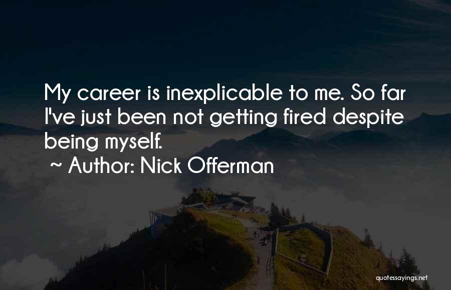 Nick Offerman Quotes: My Career Is Inexplicable To Me. So Far I've Just Been Not Getting Fired Despite Being Myself.