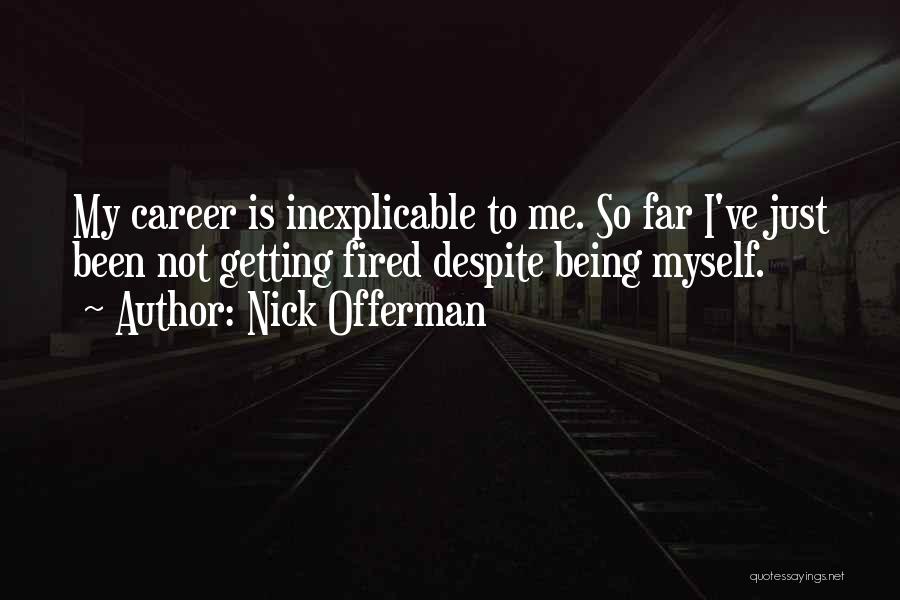 Nick Offerman Quotes: My Career Is Inexplicable To Me. So Far I've Just Been Not Getting Fired Despite Being Myself.