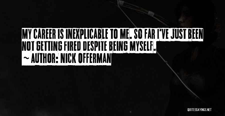 Nick Offerman Quotes: My Career Is Inexplicable To Me. So Far I've Just Been Not Getting Fired Despite Being Myself.