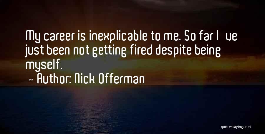 Nick Offerman Quotes: My Career Is Inexplicable To Me. So Far I've Just Been Not Getting Fired Despite Being Myself.