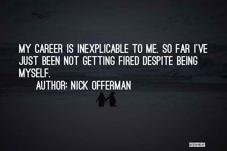 Nick Offerman Quotes: My Career Is Inexplicable To Me. So Far I've Just Been Not Getting Fired Despite Being Myself.