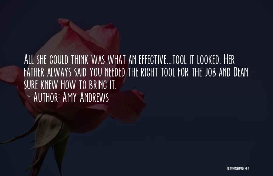 Amy Andrews Quotes: All She Could Think Was What An Effective...tool It Looked. Her Father Always Said You Needed The Right Tool For