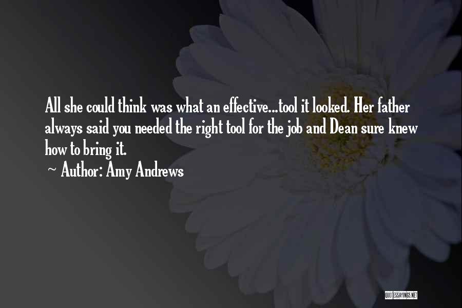 Amy Andrews Quotes: All She Could Think Was What An Effective...tool It Looked. Her Father Always Said You Needed The Right Tool For