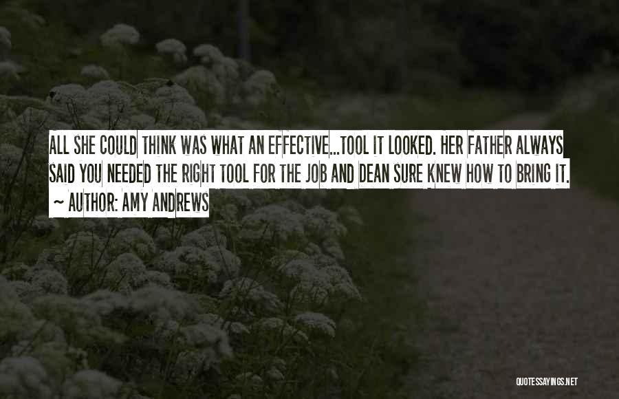 Amy Andrews Quotes: All She Could Think Was What An Effective...tool It Looked. Her Father Always Said You Needed The Right Tool For