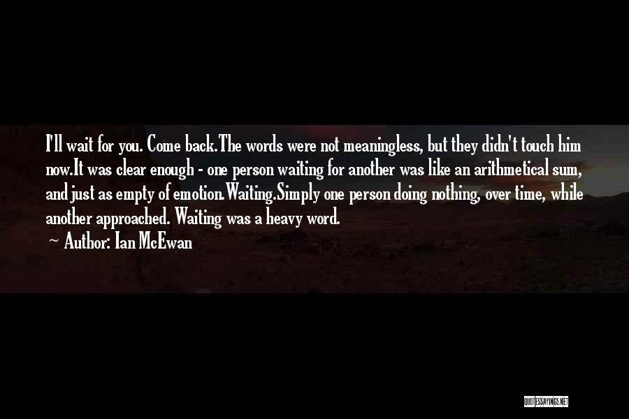 Ian McEwan Quotes: I'll Wait For You. Come Back.the Words Were Not Meaningless, But They Didn't Touch Him Now.it Was Clear Enough -