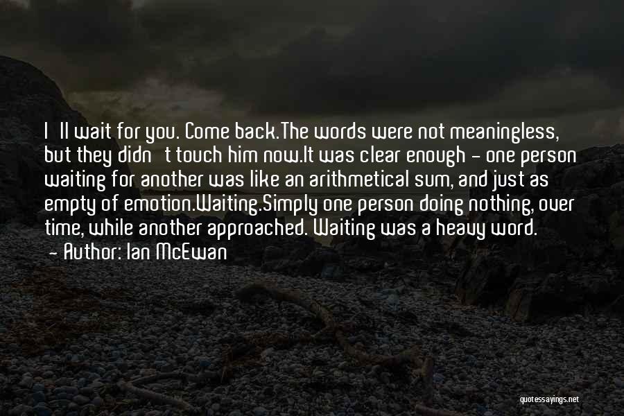 Ian McEwan Quotes: I'll Wait For You. Come Back.the Words Were Not Meaningless, But They Didn't Touch Him Now.it Was Clear Enough -