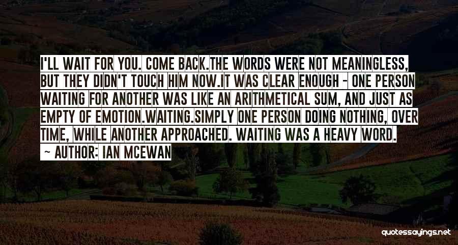 Ian McEwan Quotes: I'll Wait For You. Come Back.the Words Were Not Meaningless, But They Didn't Touch Him Now.it Was Clear Enough -