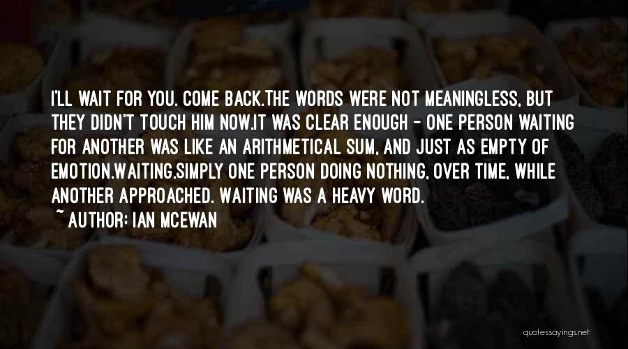 Ian McEwan Quotes: I'll Wait For You. Come Back.the Words Were Not Meaningless, But They Didn't Touch Him Now.it Was Clear Enough -