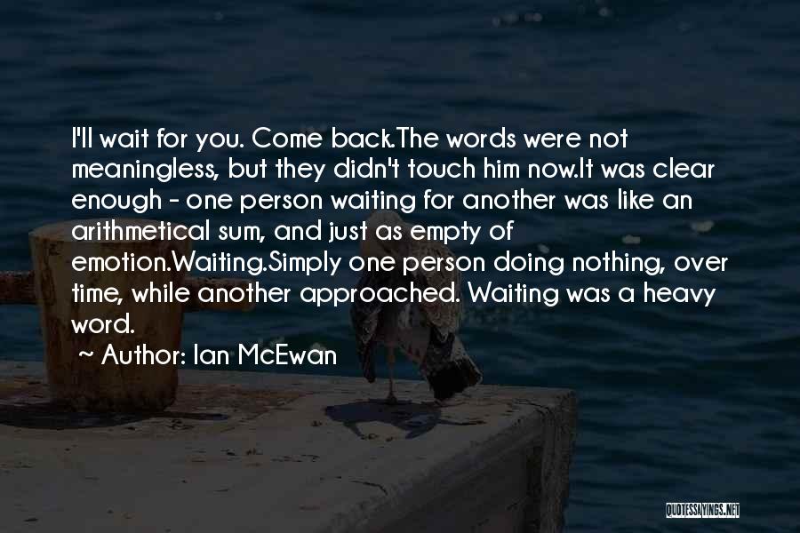 Ian McEwan Quotes: I'll Wait For You. Come Back.the Words Were Not Meaningless, But They Didn't Touch Him Now.it Was Clear Enough -