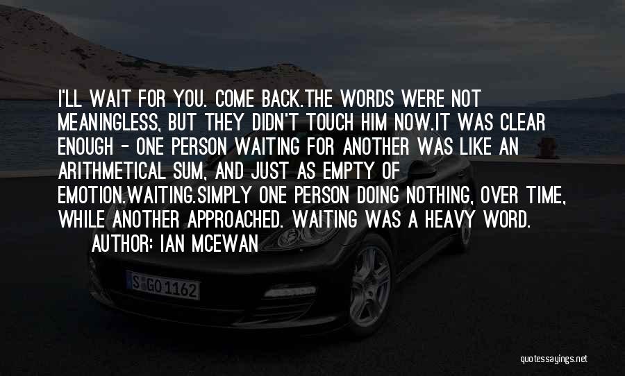 Ian McEwan Quotes: I'll Wait For You. Come Back.the Words Were Not Meaningless, But They Didn't Touch Him Now.it Was Clear Enough -