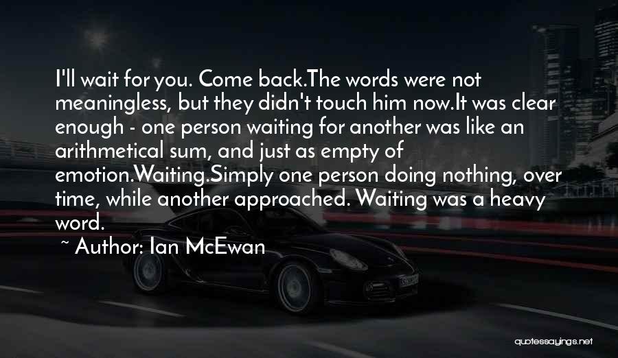 Ian McEwan Quotes: I'll Wait For You. Come Back.the Words Were Not Meaningless, But They Didn't Touch Him Now.it Was Clear Enough -