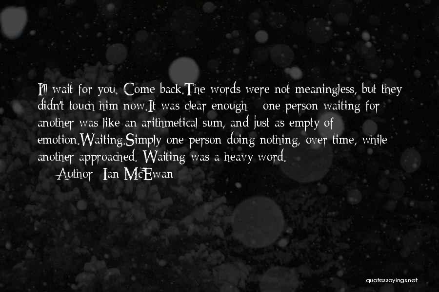 Ian McEwan Quotes: I'll Wait For You. Come Back.the Words Were Not Meaningless, But They Didn't Touch Him Now.it Was Clear Enough -