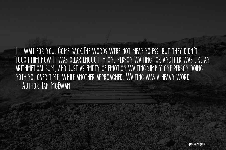 Ian McEwan Quotes: I'll Wait For You. Come Back.the Words Were Not Meaningless, But They Didn't Touch Him Now.it Was Clear Enough -