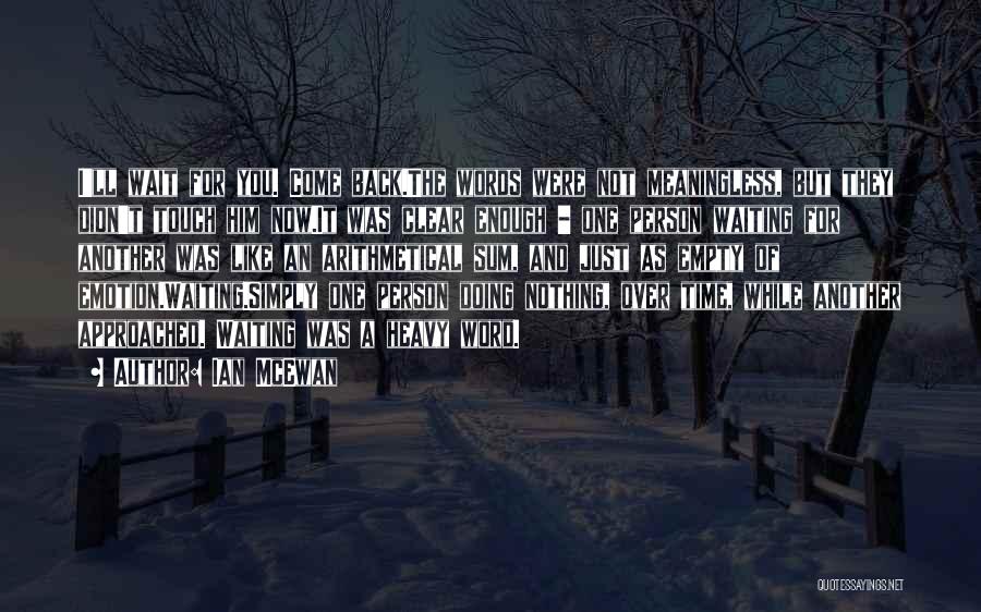 Ian McEwan Quotes: I'll Wait For You. Come Back.the Words Were Not Meaningless, But They Didn't Touch Him Now.it Was Clear Enough -