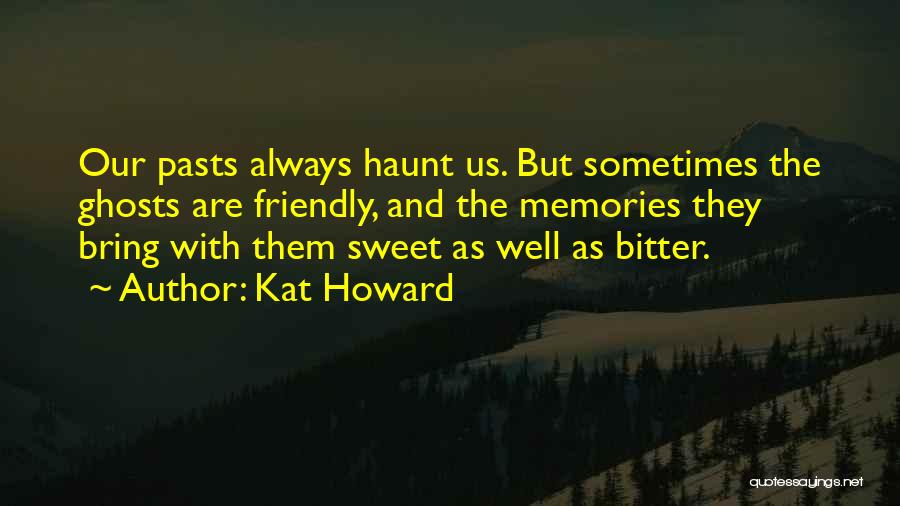 Kat Howard Quotes: Our Pasts Always Haunt Us. But Sometimes The Ghosts Are Friendly, And The Memories They Bring With Them Sweet As