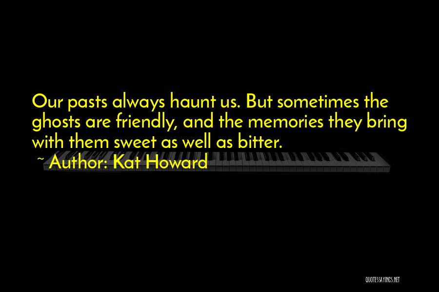 Kat Howard Quotes: Our Pasts Always Haunt Us. But Sometimes The Ghosts Are Friendly, And The Memories They Bring With Them Sweet As