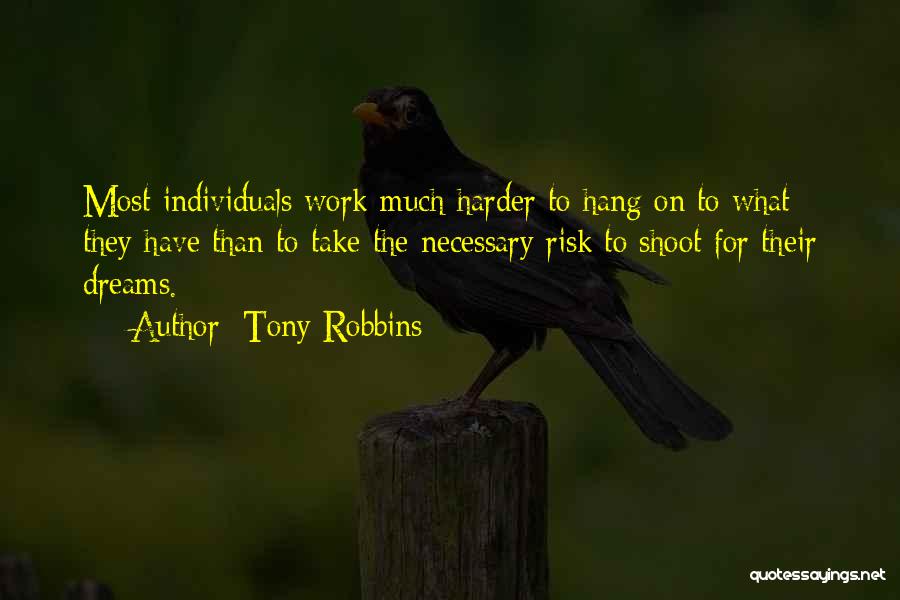 Tony Robbins Quotes: Most Individuals Work Much Harder To Hang On To What They Have Than To Take The Necessary Risk To Shoot
