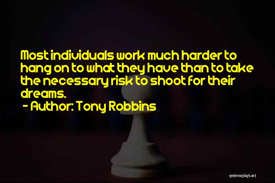 Tony Robbins Quotes: Most Individuals Work Much Harder To Hang On To What They Have Than To Take The Necessary Risk To Shoot