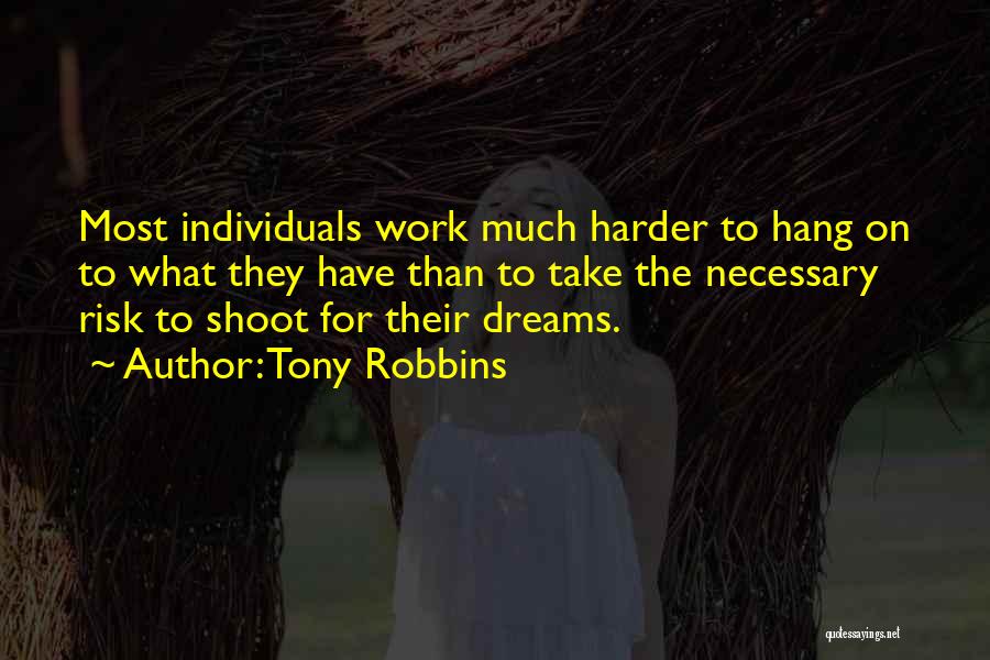 Tony Robbins Quotes: Most Individuals Work Much Harder To Hang On To What They Have Than To Take The Necessary Risk To Shoot