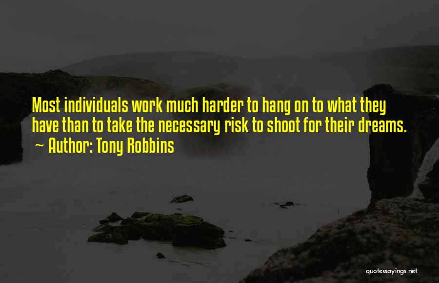 Tony Robbins Quotes: Most Individuals Work Much Harder To Hang On To What They Have Than To Take The Necessary Risk To Shoot