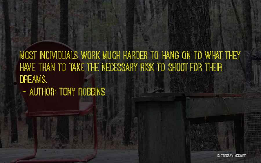 Tony Robbins Quotes: Most Individuals Work Much Harder To Hang On To What They Have Than To Take The Necessary Risk To Shoot
