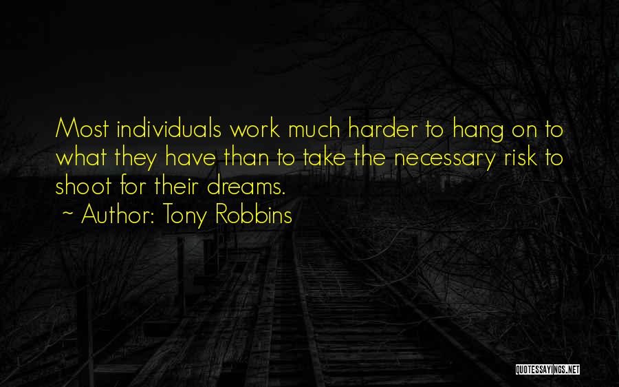 Tony Robbins Quotes: Most Individuals Work Much Harder To Hang On To What They Have Than To Take The Necessary Risk To Shoot