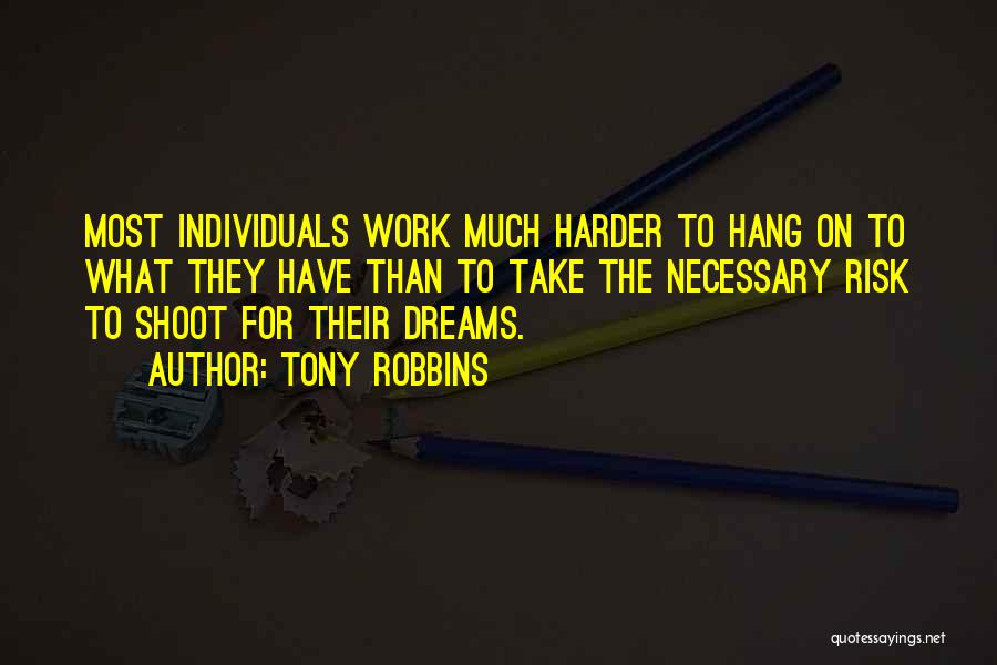 Tony Robbins Quotes: Most Individuals Work Much Harder To Hang On To What They Have Than To Take The Necessary Risk To Shoot
