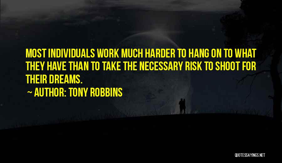Tony Robbins Quotes: Most Individuals Work Much Harder To Hang On To What They Have Than To Take The Necessary Risk To Shoot