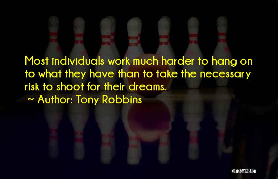Tony Robbins Quotes: Most Individuals Work Much Harder To Hang On To What They Have Than To Take The Necessary Risk To Shoot