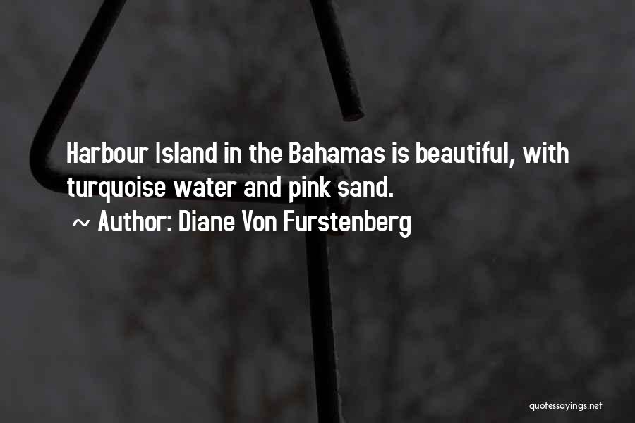 Diane Von Furstenberg Quotes: Harbour Island In The Bahamas Is Beautiful, With Turquoise Water And Pink Sand.